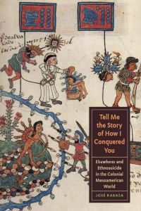 Tell Me the Story of How I Conquered You  - Elsewheres and Ethnosuicide in the Colonial Mesoamerican World