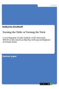 Turning the Table or Turning the Trick  - A socio-linguistic Gender Analysis of the Stereotype ¿BITCH¿ in Afro-American Hip Hop with special Emphasis on Female Artists