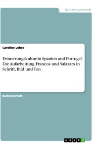 Erinnerungskultur in Spanien und Portugal. Die Aufarbeitung Francos und Salazars in Schrift, Bild und Ton