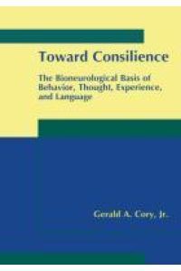 Toward Consilience  - The Bioneurological Basis of Behavior, Thought, Experience, and Language
