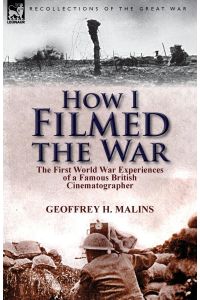 How I Filmed the War  - the First World War Experiences of a Famous British Cinematographer