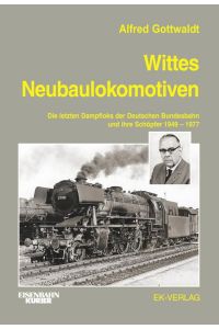 Wittes Neubaulokomotiven  - Die letzten Dampfloks der Deutschen Bundesbahn und ihre Schöpfer 1949 bis 1977