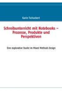 Schreibunterricht mit Notebooks ¿ Prozesse, Produkte und Perspektiven  - Eine explorative Studie im Mixed Methods Design