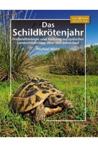 Das Schildkrötenjahr  - Freilandbiologie und Haltung europäischer Landschildkröten über den Jahresverlauf