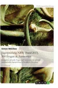 Jägerprüfung NRW (Stand 2013). 500 Fragen & Antworten  - Komplette offizielle Fragen und Antworten der jährlich stattfindenden Jägerprüfung in Nordrhein-Westfalen
