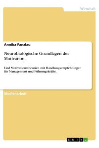 Neurobiologische Grundlagen der Motivation  - Und Motivationstheorien mit Handlungsempfehlungen für Management und Führungskräfte.