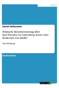 Politische Berichterstattung über Karl-Theodor zu Guttenberg. Issues oder Boulevard, was bleibt?  - Eine Befragung