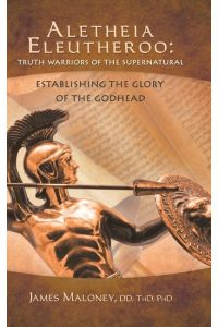 Aletheia Eleutheroo  - Truth Warriors of the Supernatural: Establishing the Glory of the Godhead