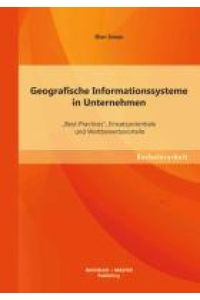 Geografische Informationssysteme in Unternehmen: ¿Best-Practices¿, Einsatzpotentiale und Wettbewerbsvorteile