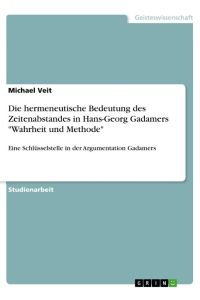 Die hermeneutische Bedeutung des Zeitenabstandes in Hans-Georg Gadamers Wahrheit und Methode  - Eine Schlüsselstelle in der Argumentation Gadamers