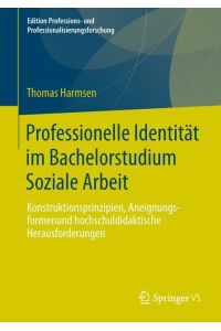 Professionelle Identität im Bachelorstudium Soziale Arbeit  - Konstruktionsprinzipien, Aneignungsformen und hochschuldidaktische Herausforderungen
