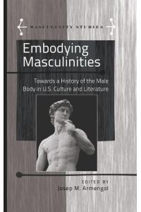 Embodying Masculinities  - Towards a History of the Male Body in U.S. Culture and Literature