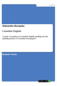 Canadian English  - A study of variation in Canadian English spelling and the spelling policies of Canadian newspapers
