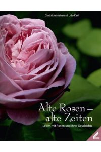 Alte Rosen - alte Zeiten  - Leben mit Rosen und ihren Geschichten