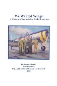We Wanted Wings  - A History of the Aviation Cadet Program