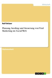 Planung, Seeding und Steuerung von Viral Marketing im Social Web