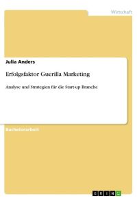 Erfolgsfaktor Guerilla Marketing  - Analyse und Strategien für die Start-up Branche