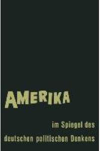 Amerika im Spiegel des deutschen politischen Denkens  - Äußerungen deutscher Staatsmänner und Staatsdenker über Staat und Gesellschaft in den Vereinigten Staaten von Amerika