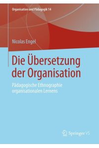 Die Übersetzung der Organisation  - Pädagogische Ethnographie organisationalen Lernens