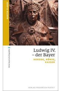 Ludwig IV. der Bayer  - Herzog, König, Kaiser