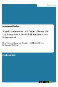 Sozialdarwinismus und Imperialismus als Leitlinien deutscher Politik im deutschen Kaiserreich?  - Eine Untersuchung am Beispiel von Theobald von Bethmann Hollweg