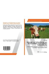 Konzept zur Schlachtung von Tieren mittels eines mobilen Schlachthofes  - Wirtschaftliche und logistische Analyse am Beispiel von Schlachtungen von Weiderindern
