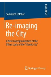Re-imaging the City  - A New Conceptualisation of the Urban Logic of the ¿Islamic city¿