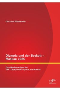 Olympia und der Boykott - Moskau 1980: Eine Medienanalyse der XXII. Olympischen Spiele von Moskau