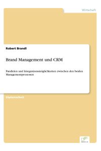 Brand Management und CRM  - Parallelen und Integrationsmöglichkeiten zwischen den beiden Managementprozessen