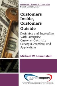 Customers Inside, Customers Outside  - Designing and Succeeding With Enterprise Customer-Centricity Concepts, Practices, and Applications