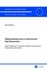Selbstinszenierung im literarischen Feld Österreichs  - Daniel Kehlmann und seine mediale Inszenierung im Bourdieu¿schen Feld
