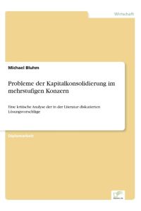 Probleme der Kapitalkonsolidierung im mehrstufigen Konzern  - Eine kritische Analyse der in der Literatur diskutierten Lösungsvorschläge