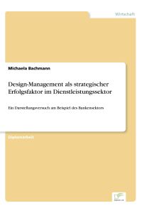 Design-Management als strategischer Erfolgsfaktor im Dienstleistungssektor  - Ein Darstellungsversuch am Beispiel des Bankensektors