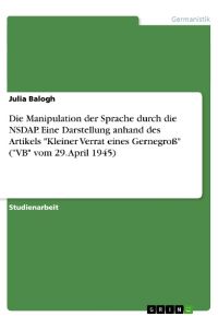 Die Manipulation der Sprache durch die NSDAP. Eine Darstellung anhand des Artikels Kleiner Verrat eines Gernegroß (VB vom 29. April 1945)