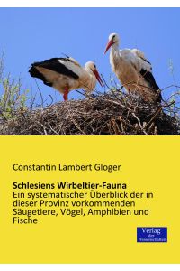 Schlesiens Wirbeltier-Fauna  - Ein systematischer Überblick der in dieser Provinz vorkommenden Säugetiere, Vögel, Amphibien und Fische