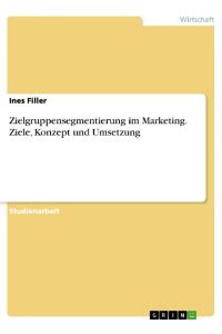 Zielgruppensegmentierung im Marketing. Ziele, Konzept und Umsetzung