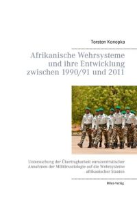 Afrikanische Wehrsysteme und ihre Entwicklung zwischen 1990/91 und 2011  - Untersuchung der Übertragbarkeit eurozentristischer Annahmen der Militärsoziologie auf die Wehrsysteme afrikanischer Staaten
