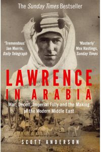 Lawrence in Arabia  - War, Deceit, Imperial Folly and the Making of the Modern Middle East