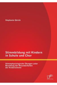 Stimmbildung mit Kindern in Schule und Chor: Stimmphysiologische Übungen unter Beachtung der Besonderheiten der Kinderstimme