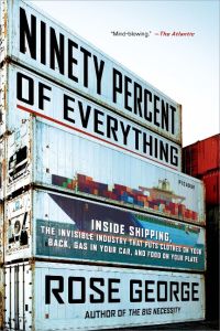 Ninety Percent of Everything  - Inside Shipping, the Invisible Industry That Puts Clothes on Your Back, Gas in Your Car, and Food on Your Plate