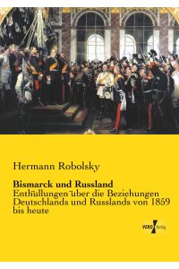 Bismarck und Russland  - Enthüllungen über die Beziehungen Deutschlands und Russlands von 1859 bis heute