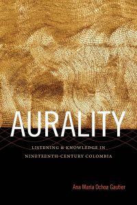 Aurality  - Listening and Knowledge in Nineteenth-Century Colombia