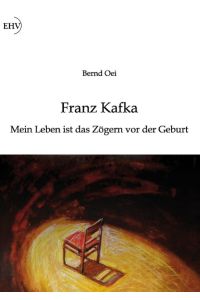 Franz Kafka: Mein Leben ist das Zögern vor der Geburt