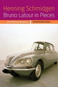Bruno Latour in Pieces  - An Intellectual Biography