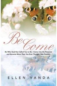 Become  - Be Who God Has Called You to Be Come Into His Presence and Become More Than You Ever Thought Was Possible