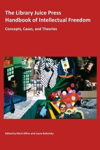 The Library Juice Press Handbook of Intellectual Freedom  - Concepts, Cases, and Theories