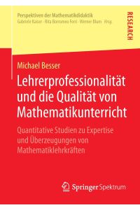 Lehrerprofessionalität und die Qualität von Mathematikunterricht  - Quantitative Studien zu Expertise und Überzeugungen von Mathematiklehrkräften