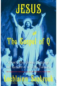 Jesus and the Gospel of Q  - Christ's Pre-Christian Teachings as Recorded in the New Testament