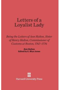 Letters of a Loyalist Lady  - Being the Letters of Ann Hulton, Sister of Henry Hulton, Commissioner of Customs at Boston, 1767-1776