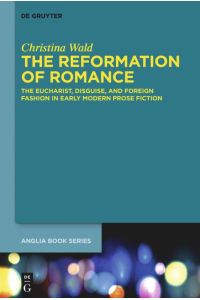 The Reformation of Romance  - The Eucharist, Disguise, and Foreign Fashion in Early Modern Prose Fiction